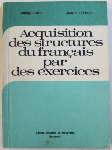 ACQUISITION DES STRUCTURES DU FRANCAIS PAR DES EXERCICES  - A L' INTENTION DES ECOLES GENERALES par MONIQUE BOY et  MARIA BRAESCU , 1977