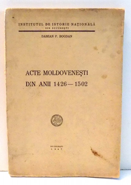 ACTE MOLDOVENESTI DIN ANII 1426-1502 de DAMIAN P. BOGDAN , 1947