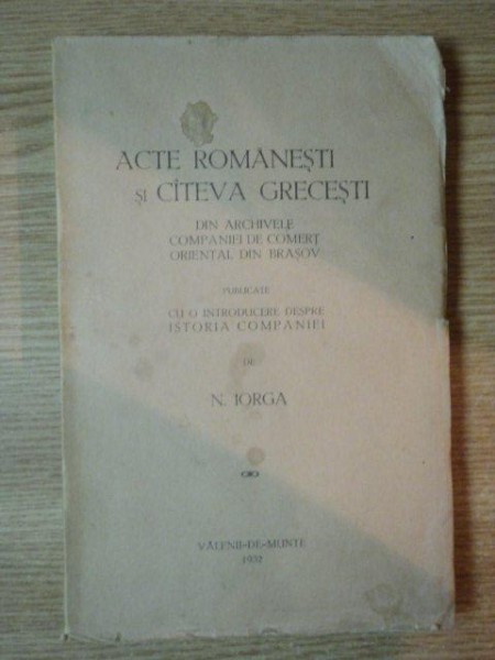 ACTE ROMANESTI SI CATEVA GRECESTI DIN ARCHIVELE COMPANIEI DE COMERT ORIENTAL DIN BRASOV de N. IORGA, VALENII DE MUNTE 1932
