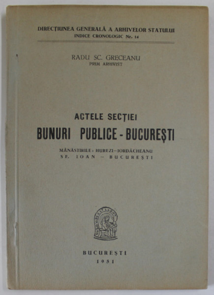 ACTELE SECTIEI BUNURI PUBLICE - BUCURESTI , MANASTIRILE : HUREZI - IORDACHEANU , SF.IOAN - BUCURESTI de  RADU SC. GRECEANU  , 1951
