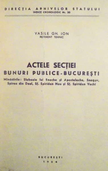 ACTELE SECTIEI BUNURI PUBLICE - BUCURESTI - MANASTIRILE : SLOBOZIA LUI ENACHE SI APOSTOLACHE, SNAGOV, SPIREA DIN DEAL , SF. SPIRIDON NOU SI SF. SPIRIDON VECHI de VASILE GH. ION , 1954