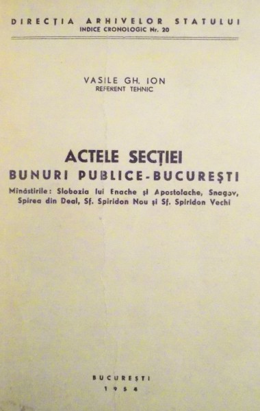 ACTELE SECTIEI BUNURI PUBLICE - BUCURESTI - MANASTIRILE : SLOBOZIA LUI ENACHE SI APOSTOLACHE, SNAGOV, SPIREA DIN DEAL , SF. SPIRIDON NOU SI SF. SPIRIDON VECHI de VASILE GH. ION , 1954