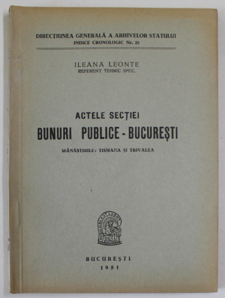 ACTELE SECTIEI BUNURI PUBLICE - BUCURESTI , MANASTIRILE : TISMANA SI TRIVALEA de ILEANA LEONTE , 1951