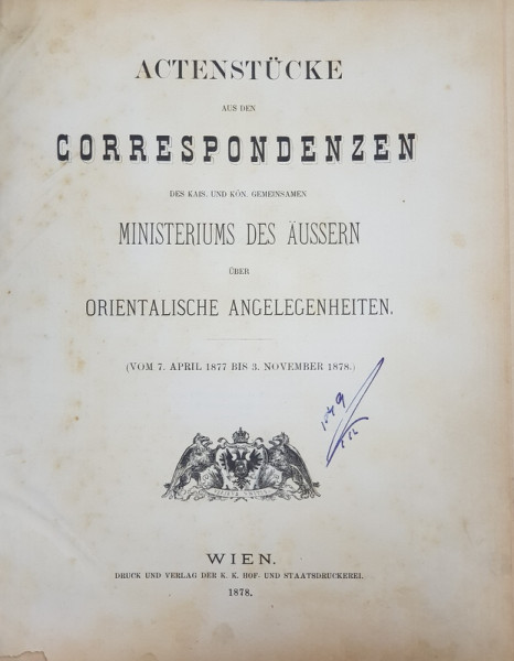 ACTENSTUCKE AUS DEN CORRESPONDENZEN DES KAIS. UND  KON . GEMEINSAMEN MINISTERIUM DES AUSSERN  UBER ORIENTALISCHE ANGELELEGENHEITEN , 1878 , COTORUL REFACUT *