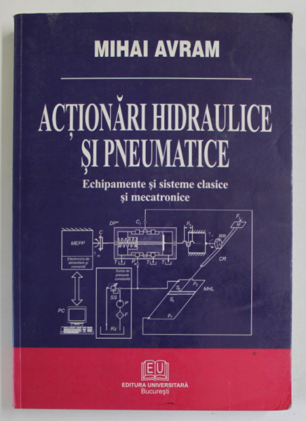 ACTIONARI HIDRAULICE SI PNEUMATICE de MIHAI AVRAM , ECHIPAMENTE SI SISTEME CLASICE SI MECATRONICE , 2005