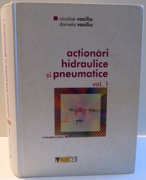 ACTIONARI HIDRAULICE SI PNEUMATICE , VOL I de NICOLAE VASILIU SI DANIELA VASILIU , 2005