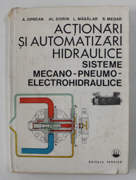 ACTIONARI SI AUTOMATIZARI HIDRAULICE - SISTEME MECANO - PNEUMO - ELECTROHIDRAULICE de A. OPREAN ...S. MEDAR , 1983