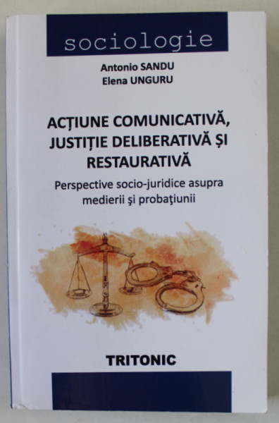 ACTIUNE COMUNICATIVA , JUSTITIE DELIBERATIVA SI RESTAURATIVA de ANTONIO SANDU si ELENA UNGURU , 2014