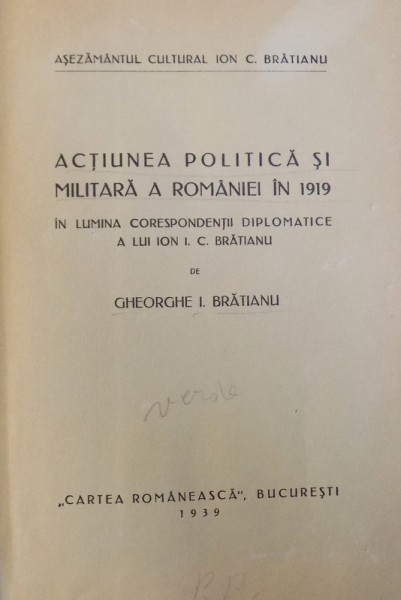 ACTIUNE POLITICA SI MILITARA A ROMANIEI IN 1919 - IN LUMINA CORESPONDENTII DIPLOMATICE A LUI ION I. C. BRATIANU de GHEORGHE I. BRATIANU , 1939