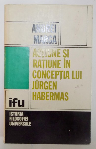 ACTIUNE SI RATIUNE IN CONCEPTIA LUI JURGEN HABERMAS de ANDREI MARGA , 1985