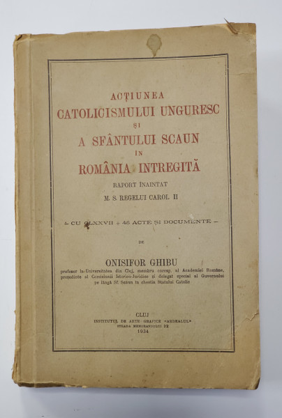 ACTIUNEA CATOLICISMULUI UNGURESC SI A SFANTULUI SCAUN IN ROMANIA INTREGITA de ONISIFOR GHIBU - CLUJ, 1934