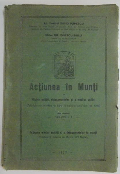 ACTIUNEA IN MUNTI A MICILOR UNITATI, DETASAMENTELOR SI A MARILOR UNITATI de COL. DAVID POPESCU , MAIOR GH. IONESCU SINAIA , VOL I , 1927