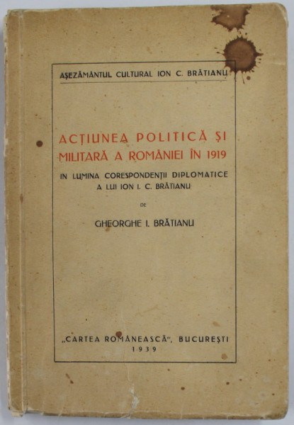 ACTIUNEA POLITICA SI MILITARA A ROMANIEI IN 1919 de GHEORGHE I. BRATIANU -  Bucuresti, 1939