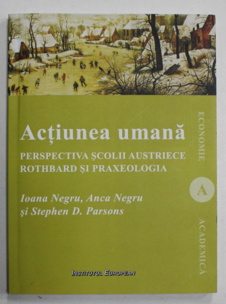 ACTIUNEA UMANA , PERSPECTIVA SCOLII AUSTRIECE : ROTHBARD SI PRAXEOLOGIA de IOANA NEGRU ..STEPHEN D. PARSONS , 2011