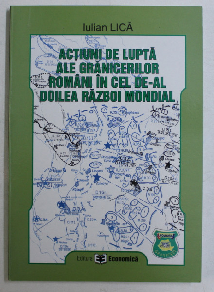 ACTIUNI DE LUPTA ALE GRANICERILOR ROMANI IN CEL DE - AL DOILEA RAZBOI MONDIAL de IULIAN LICA , 2006