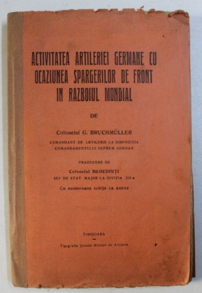 ACTIVITATEA ARTILERIEI GERMANE CU OCAZIUNEA SPARGERILOR DE FRONT IN RAZBOIUL MONDIAL de G. BRUCHMULLER , EDITIE INTERBELICA , CONTINE DEDICATIE CATRE GENERALUL HENRI CIHOSKI *
