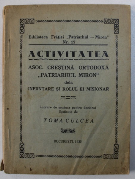 ACTIVITATEA ASOC . CRESTINA ORTODOXA &amp;quot; PATRIARHUL MIRON &amp;quot; DELA INFIINTARE si ROLUL EI MISIONAR , de TOMA CULCEA , 1935