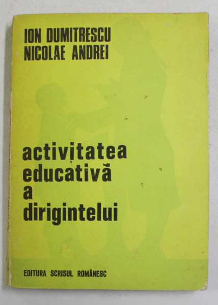 ACTIVITATEA EDUCATIVA A DIRIGENTULUI de ION DUMITRESCU si NICOLAE ANDREI , 1975