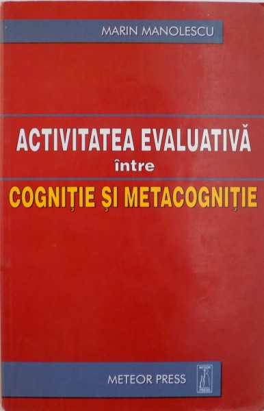 ACTIVITATEA EVALUATIVA INTRE COGNITIE SI METACOGNITIE de MARIN MANOLESCU , 2003