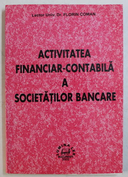 ACTIVITATEA FINANCIAR  - CONTABILA A SOCIETATILOR BANCARE de FLORIN COMAN , 2002