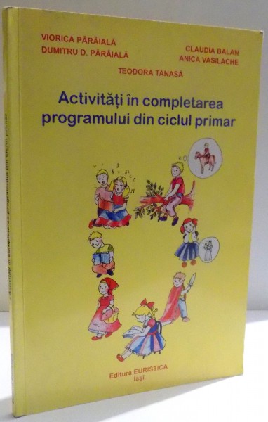 ACTIVITATI IN COMPLETAREA PROGRAMULUI DIN CICLUL PRIMAR de VIORICA PARAIALA ... TEODORA TANASA , 2004
