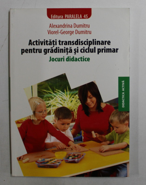 ACTIVITATI TRANSDISCIPLINARE PENTRU GRADINITA SI CICLUL PRIMAR  - JOCURI DIDACTICE de ALEXANDRINA DUMITRU si VIOREL- GEORGE DUMITRU , 2009