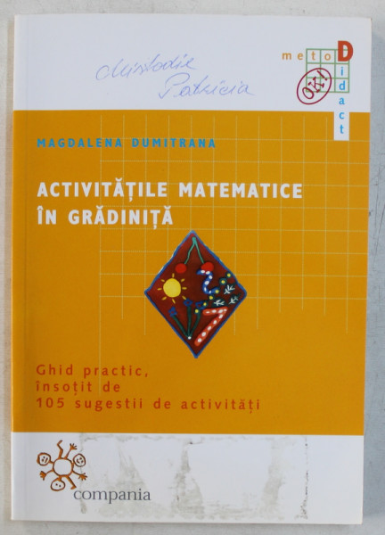 ACTIVITATILE MATEMATICE IN GRADINITA , GHID PRACTIC , INSOTIT DE 105 SUGESTII DE ACTIVITATI de MAGDALENA DUMITRANA , 2002