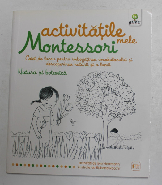 ACTIVITATILE MELE MONTESORI - CAIET DE LUCRU PENTRU IMBOGATIREA VOCABULARULUI SI DESCOPERIREA ...LUMII - NATURA SI BOTANICA   de EVE HERRMANN , ilustrate de ROBERTA ROCCHI , 2015