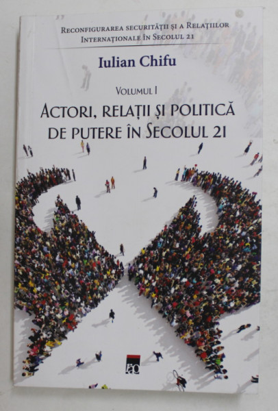 ACTORI , RELATII SI POLITICA DE PUTERE IN SECOLUL 21 de IULIAN CHIFU , VOLUMUL I , 2022