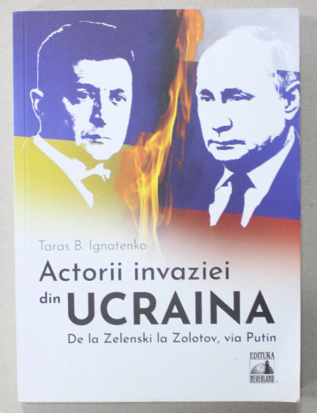 ACTORII INVAZIEI DIN UCRAINA , DE LA ZELENSKI LA ZOLOTOV , VIA PUTIN de TARAS B. IGNATENKO , 2022