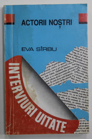 ACTORII NOSTRI - INTERVIURI UITATE - 33 DINTR- UN DECENIU de EVA SIRBU , 1995 , PREZINTA SUBLINIERI CU CREIONUL *