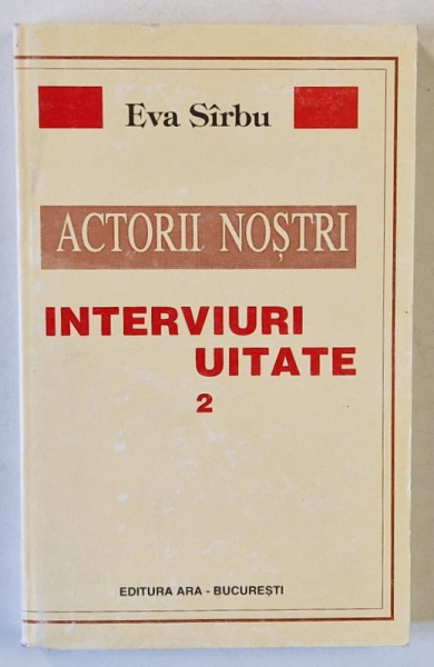 ACTORII NOSTRI , INTERVIURI UITATE de EVA SIRBU , VOLUMUL 2 , 1999