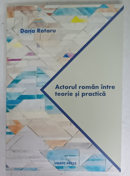 ACTORUL ROMAN INTRE TEORIE SI PRACTICA de DANA ROTARU , 2018