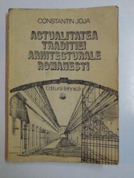 ACTUALITATEA TRADITIEI ARHITECTURALE ROMANESTI de CONSTANTIN JOJA , BUCURESTI 1984