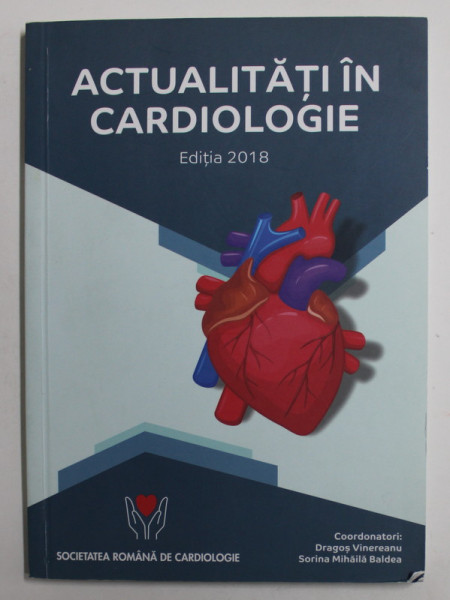 ACTUALITATI IN CARDIOLOGIE , coordonator DRAGOS VINEREANU si SORINA MIHAILA BALDEA , 2018
