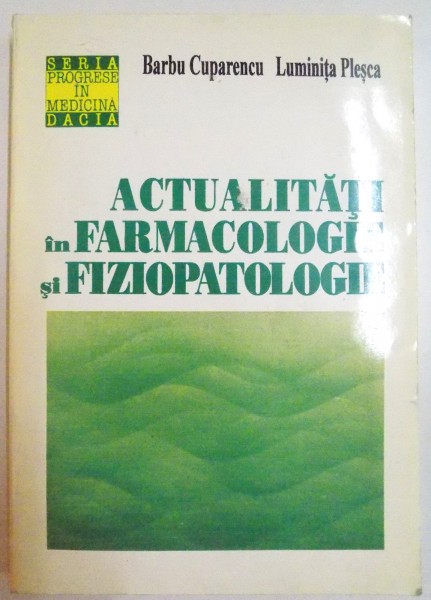 ACTUALITATI IN FARMACOLOGIE SI FIZIOPATOLOGIE de BARBU CUPARENCU , LUMINITA PLESCA , 1995