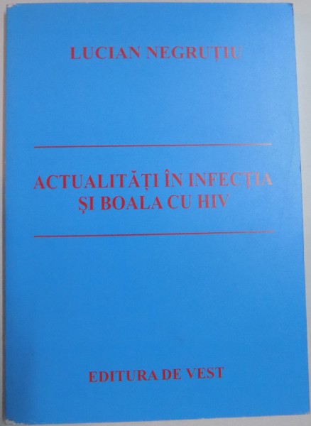 ACTUALITATI IN INFECTIA SI BOALA CU HIV de LUCIAN NEGRUTIU , 2007