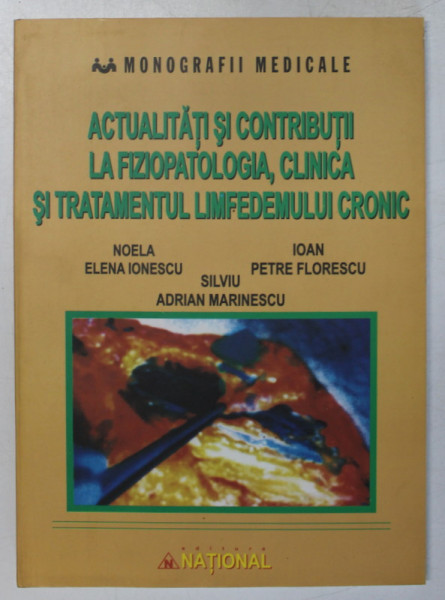 ACTUALITATI SI CONTRIBUTII LA FIZIOPATOLOGIA , CLINICA SI TRATAMENTUL LIMFEDEMULUI CRONIC de NOELA ELENA IONESCU ... IOAN PETRE FLORESCU , 2005