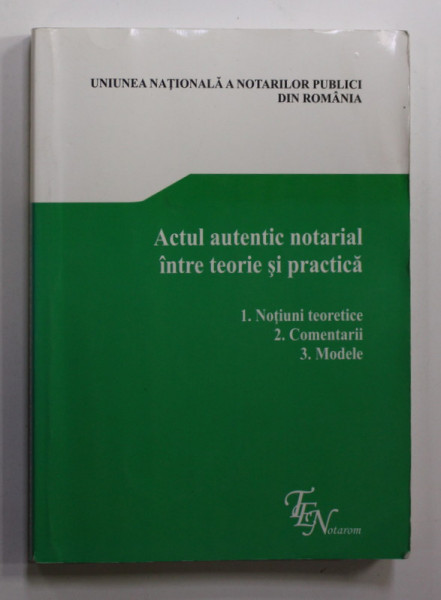 ACTUL AUTENTIC NOTARIAL  INTRE TEORIE SI PRACTICA - NOTIUNI TEORETICE , COMENTARII , MODELE , 2014