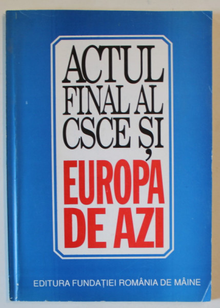 ACTUL FINAL AL CSCE SI EUROPA DE AZI , editie ingrijita de VALENTIN LIPATTI , 1995