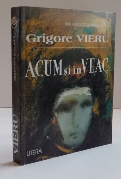 ACUM SI IN VEAC , POEME , CONFESIUNI , 1997 , de GRIGORE VIERU