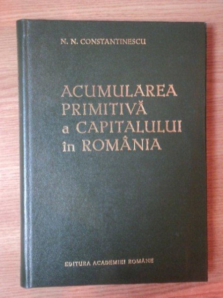 ACUMULAREA PRIMITIVA A CAPITALULUI IN ROMANIA de N.N. CONSTANTINESCU , 1991