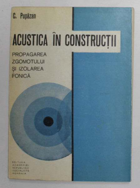 ACUSTICA IN CONSTRUCTII - PROPAGAREA ZGOMOTULUI SI IZOLAREA FONICA de C. PUPAZAN , 1970