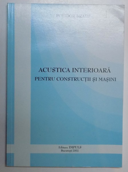 ACUSTICA INTERIOARA PENTRU CONSTRUCTII SI MASINI de POLIDOR BRATU , 2002
