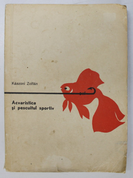 ACVARISTICA SI PESCUITUL SPORTIV de KASZONI ZOLTAN , Bucuresti 1964