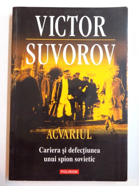ACVARIUL , CARIERA SI DEFECTIUNEA UNUI SPION SOVIETIC de VICTOR SUVOROV , 2011
