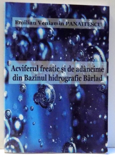 ACVIFERUL FREATIC SI DE ADANCIME DIN BAZINUL HIDROGRAFIC BARLAD de EMILIAN VENIAMIN PANAITESCU , 2008