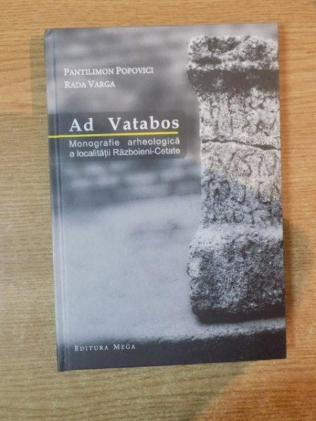 AD VATABOS , MONOGRAFIE ARHEOLOGICA A LOCALITATII RAZBOIENI-CETATE de PANTILIMON POPOVICI , RADA VARGA , 2010
