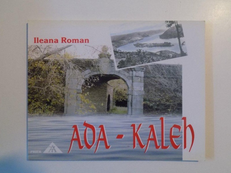 ADA KALEH , VIATA SI OPERA INSULEI ADA - KALEH de ILEANA ROMAN , 2005