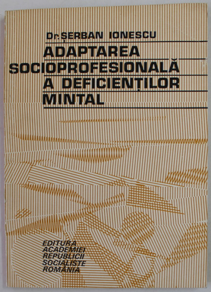 ADAPTAREA SOCIOPROFESIONALA A DEFICIENTILOR MINTAL de Dr. SERBAN IONESCU , 1975